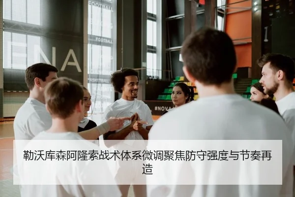 勒沃库森阿隆索战术体系微调聚焦防守强度与节奏再造