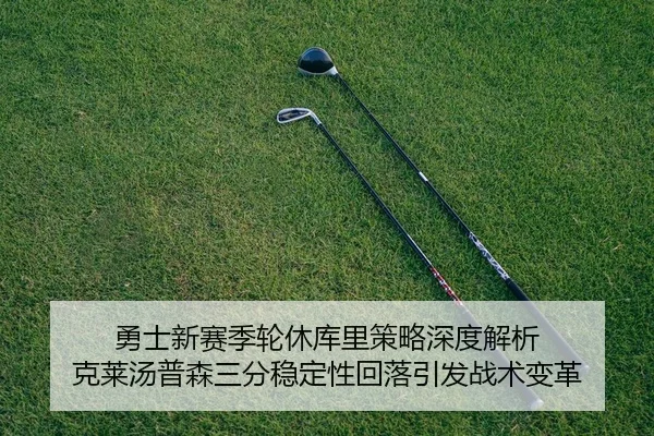 勇士新赛季轮休库里策略深度解析 克莱汤普森三分稳定性回落引发战术变革